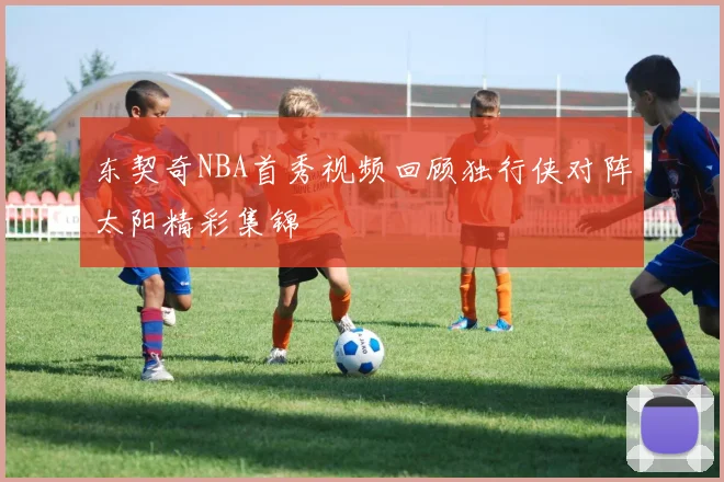 东契奇NBA首秀视频回顾独行侠对阵太阳精彩集锦