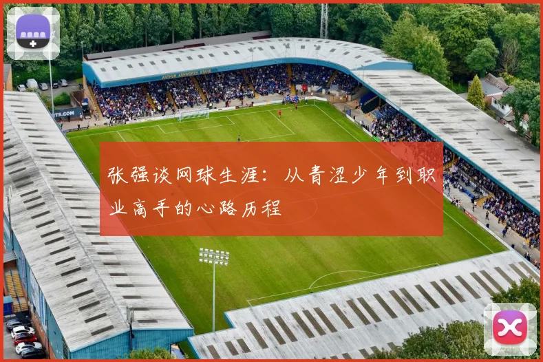 张强谈网球生涯：从青涩少年到职业高手的心路历程
